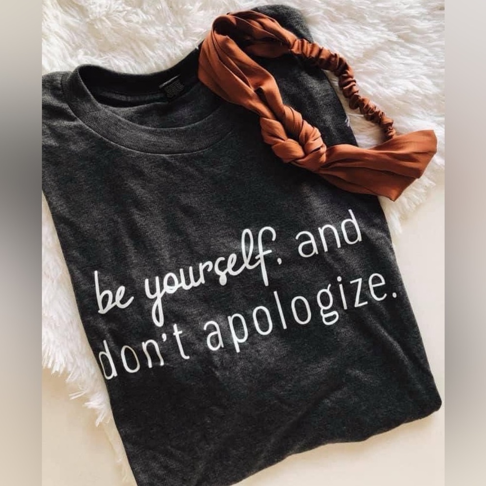 Be yourself & don’t apologize